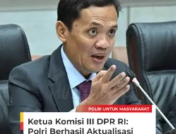Ketua Komisi III DPR RI : Polri Berhasil Aktualisasi Peran Pelayan Masyarakat